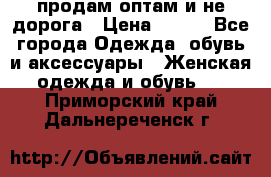 продам оптам и не дорога › Цена ­ 150 - Все города Одежда, обувь и аксессуары » Женская одежда и обувь   . Приморский край,Дальнереченск г.